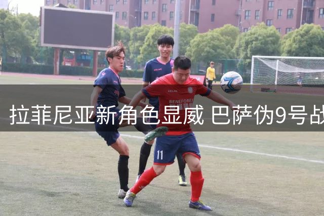 拉菲尼亚新角色显威 巴萨伪9号战术初见成效